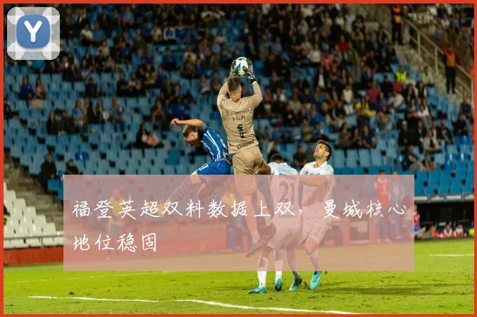 福登英超双料数据上双，曼城核心地位稳固